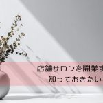 店舗サロンを開業する前に知っておきたいこと　
