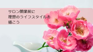 サロン開業前に理想のライフスタイルを描こう　