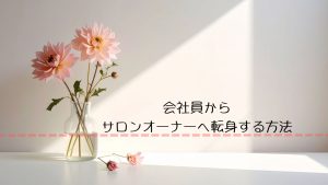 会社員からサロンオーナーへ転身する方法