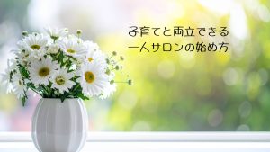 子育てと両立できる一人サロンの始め方